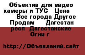 Объектив для видео камеры и ТУС › Цена ­ 8 000 - Все города Другое » Продам   . Дагестан респ.,Дагестанские Огни г.